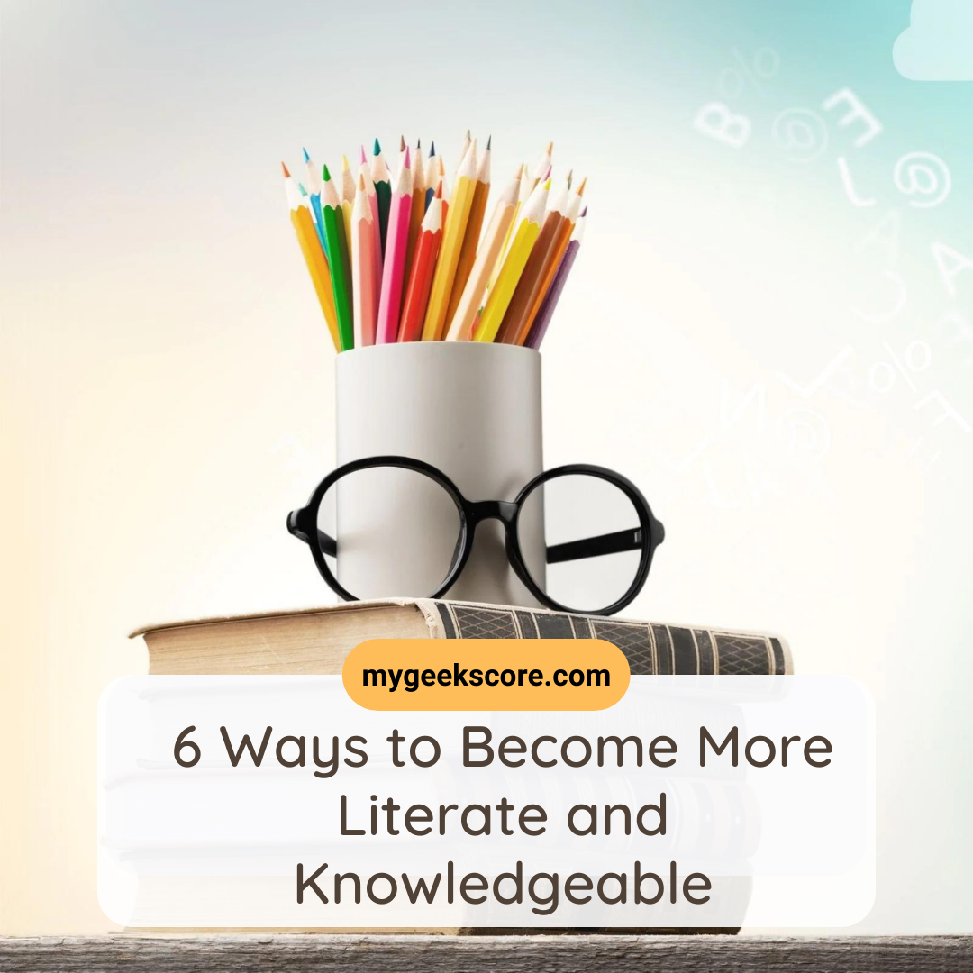 6 Ways to Become More Literate and Knowledgeable - My Geek Score